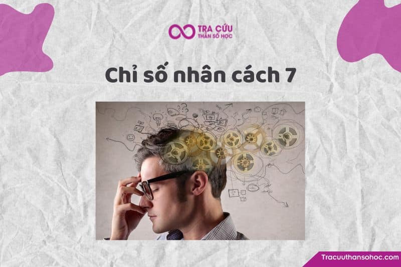 Chỉ số nhân cách 7 là gì? Đặc điểm tính cách và con đường tình yêu, sự nghiệp